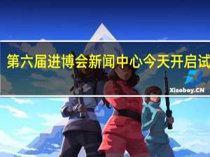 第六届进博会新闻中心今天开启试运行
