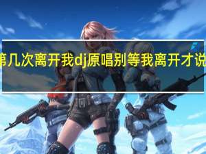 第几次离开我dj原唱 别等我离开才说爱我dj