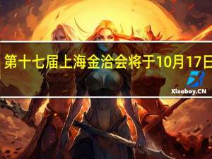 第十七届上海金洽会将于10月17日开幕