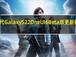 第四代 Galaxy S22 One UI 6 Beta 版更新 稳定性提升