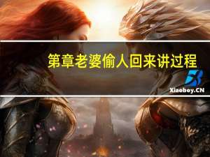 第章老婆偷人回来讲过程（老婆讲述偷人过程）