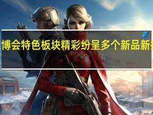 第20届东博会特色板块精彩纷呈 多个新品新技术将首次展出