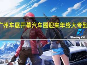 第21届广州车展开幕 汽车圈迎来年终大考 到底什么情况呢