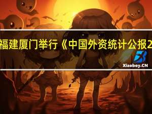 第23届投洽会在福建厦门举行 《中国外资统计公报2023》等权威报告发布