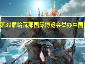 第39届哈瓦那国际博览会举办中国日活动