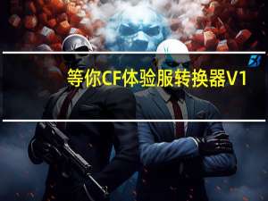 等你CF体验服转换器 V1.7.3 绿色免费版（等你CF体验服转换器 V1.7.3 绿色免费版功能简介）
