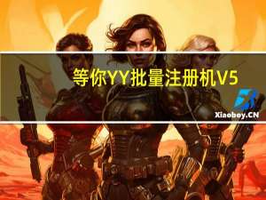 等你YY批量注册机 V5.5 绿色免费版（等你YY批量注册机 V5.5 绿色免费版功能简介）
