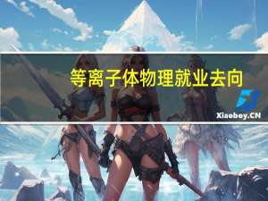 等离子体物理就业去向