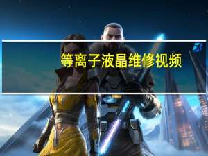 等离子液晶维修视频（等离子 液晶）