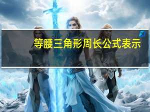 等腰三角形周长公式表示（等腰三角形周长公式）