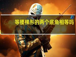 等腰梯形的两个底角相等吗