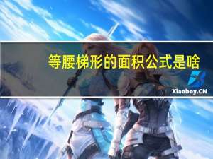 等腰梯形的面积公式是啥（等腰梯形的面积公式）