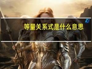 等量关系式是什么意思(数学方程)（等量关系式是什么意思）