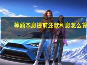 等额本息提前还款利息怎么算,违约金多少