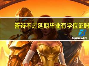 答辩不过延期毕业有学位证吗