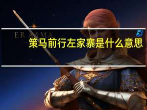 策马前行左家寨是什么意思