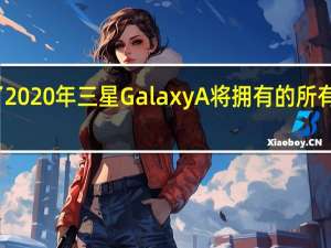 筛选了2020年三星Galaxy A将拥有的所有型号和相机