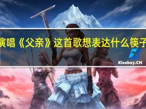 筷子兄弟演唱《父亲》这首歌想表达什么 筷子兄弟的《父亲》