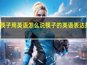 筷子用英语怎么说 筷子的英语表达是什么？