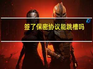 签了保密协议能跳槽吗