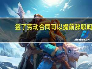 签了劳动合同可以提前辞职吗