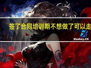 签了合同培训期不想做了可以走吗