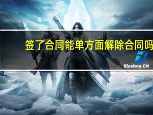 签了合同能单方面解除合同吗