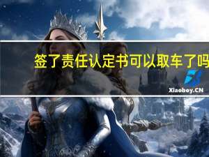 签了责任认定书可以取车了吗