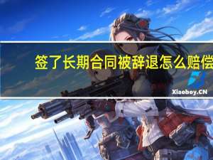 签了长期合同被辞退怎么赔偿