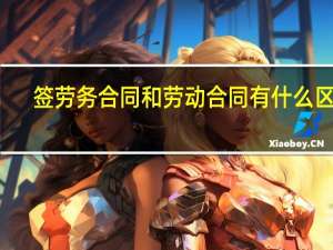 签劳务合同和劳动合同有什么区别