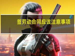 签劳动合同应该注意事项