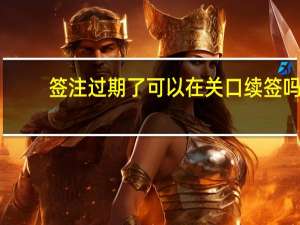 签注过期了可以在关口续签吗