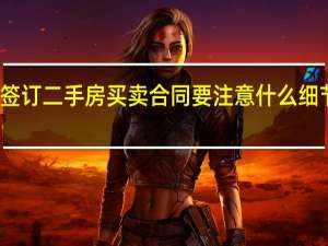 签订二手房买卖合同要注意什么细节问题