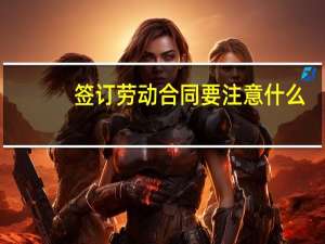 签订劳动合同要注意什么
