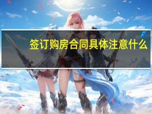 签订购房合同具体注意什么