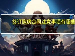签订购房合同注意事项有哪些