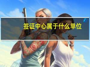 签证中心属于什么单位