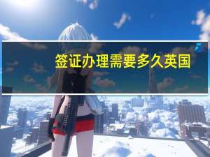签证办理需要多久英国