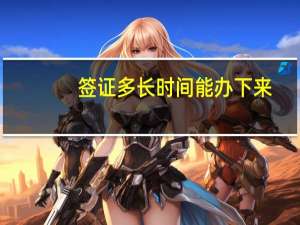 签证多长时间能办下来