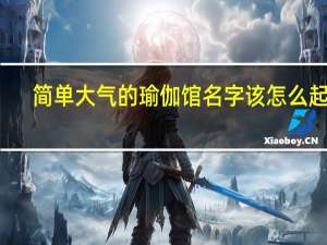 简单大气的瑜伽馆名字该怎么起名