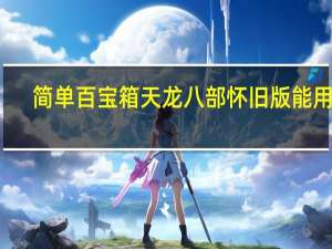 简单百宝箱天龙八部怀旧版能用吗（简单百宝箱天龙八部3）