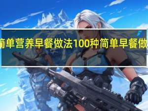 简单营养早餐做法 100种简单早餐做法大全