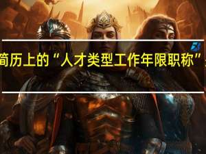 简历上的“人才类型 工作年限 职称”是什么