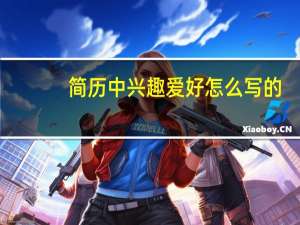 简历中兴趣爱好怎么写的（简历中兴趣爱好怎么写）
