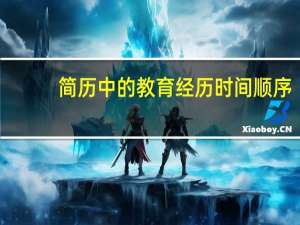 简历中的教育经历时间顺序（简历中的教育经历怎么写）