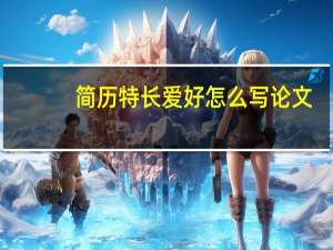 简历特长爱好怎么写论文