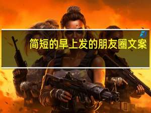 简短的早上发的朋友圈文案