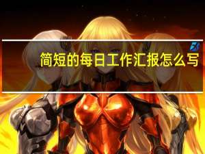 简短的每日工作汇报怎么写（工作汇报怎么写）