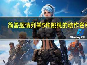 简答题 请列举5种跳绳的动作名称5