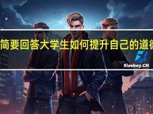 简要回答大学生如何提升自己的道德修养